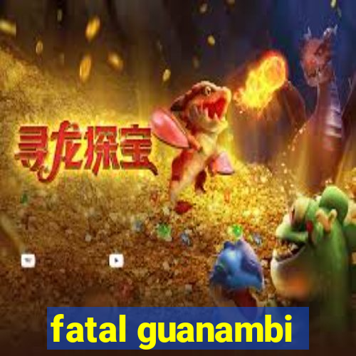 fatal guanambi